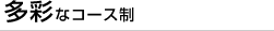 多彩なコース制